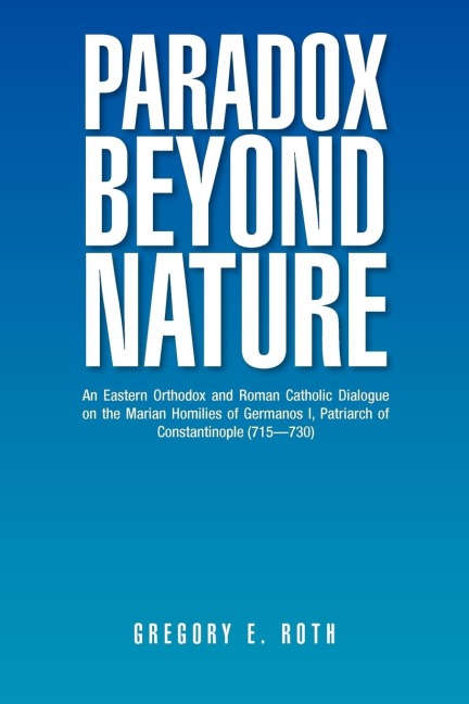 Paradox Beyond Nature: An Eastern Orthodox and Roman Catholic Dialogue on the Marian Homilies of Germanos I, Patriarch of Constantinople (715-730)