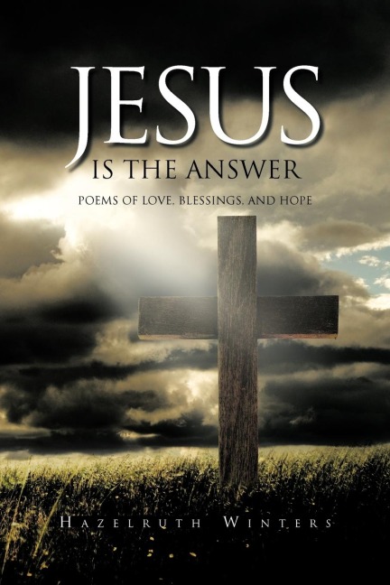 JESUS IS THE ANSWER: Poems of LOVE, Blessings, AND HOPE
