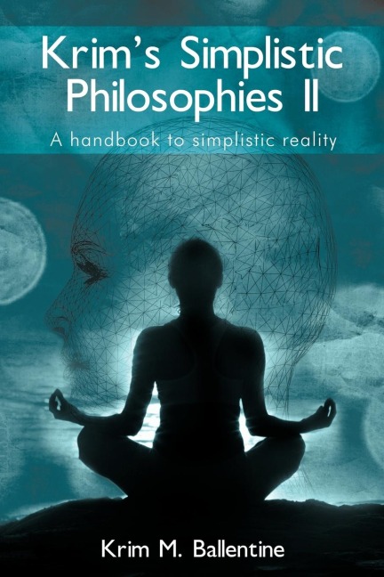 Krims Simplistic Philosophies II: A handbook to simplistic reality