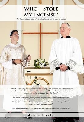 Who Stole My Incense?: The Historic Disintegration of Christianity, and How It Must Be Restored