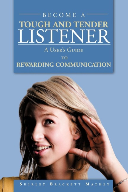 BECOME A TOUGH AND TENDER LISTENER: A Users Guide to REWARDING COMMUNICATION