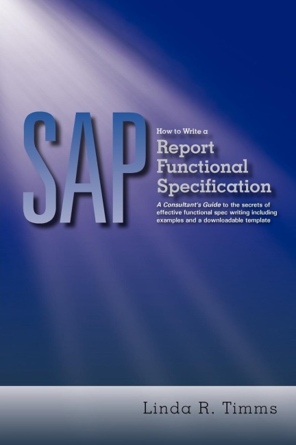 SAP: How to Write a Report Functional Specification: A Consultants Guide to the Secrets of Effective Functional Spec Writi