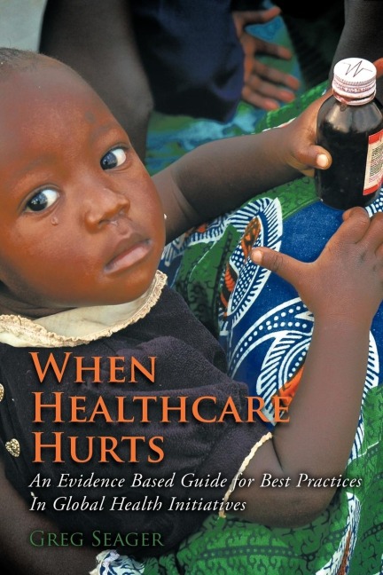When Healthcare Hurts: An Evidence Based Guide for Best Practices In Global Health Initiatives
