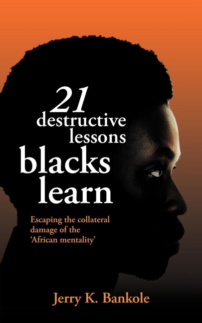 21 Destructive Lessons Blacks Learn: Escaping the Collateral Damage of the African Mentality