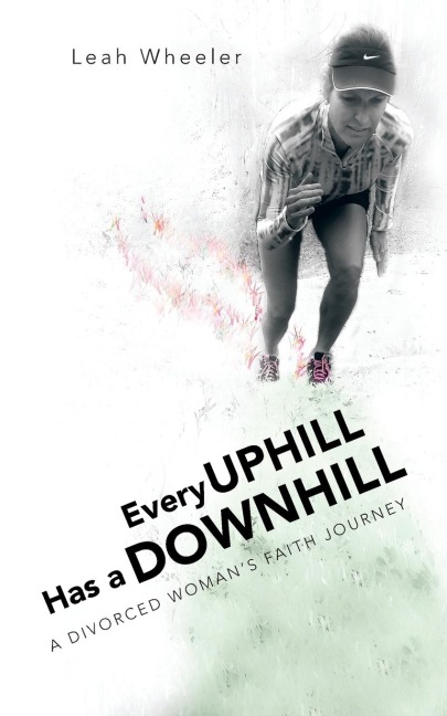 Every Uphill Has a Downhill: A Divorced Womans Faith Journey