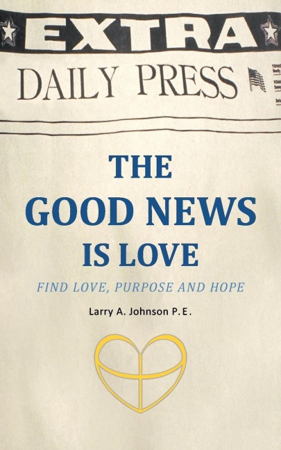 THE GOOD NEWS IS LOVE: Find Love, Purpose and Hope for your life