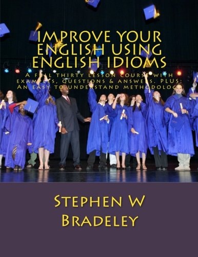 Improve Your English Using English Idioms A Full Thirty Lesson Course with Examples, Questions and Answers. Plus: an Easy to Understand Methodology