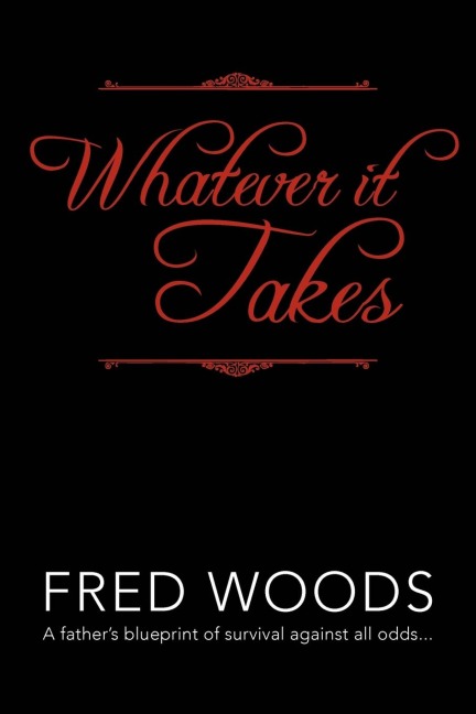 Whatever It Takes: A Fathers Blueprint of Survival Against All Odds...