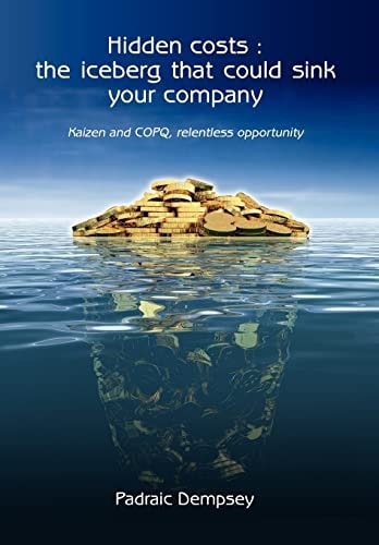 Hidden Costs The Iceberg That Could Sink Your Company: Kaizen and Copq, Relentless Opportunity