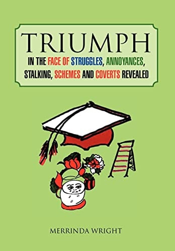 Triumph In the Face of Struggles, Annoyances, Stalking, Schemes and Coverts Revealed
