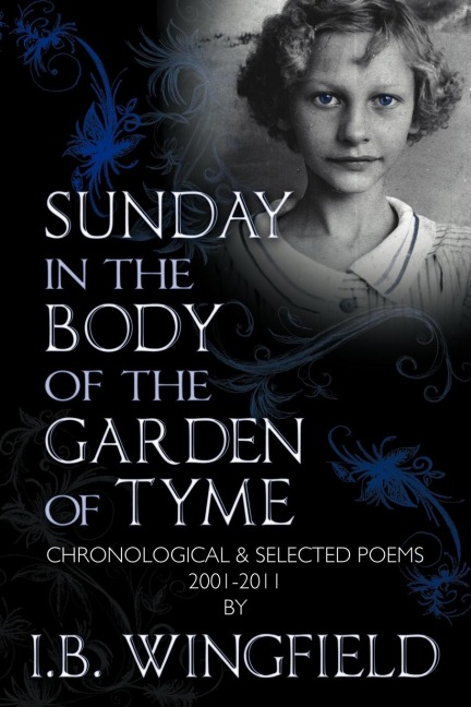 Sunday in the Body of the Garden of Tyme: Chronological & Selected Poems 2001-2011
