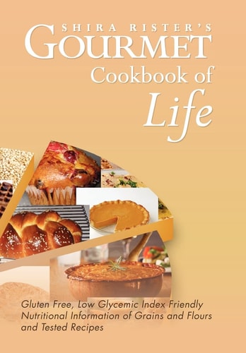 Gourmet Cookbook of Life Gluten Free, Low Glycemic Index Friendly Nutritional Information of Grains and Flours and Tested Recipes