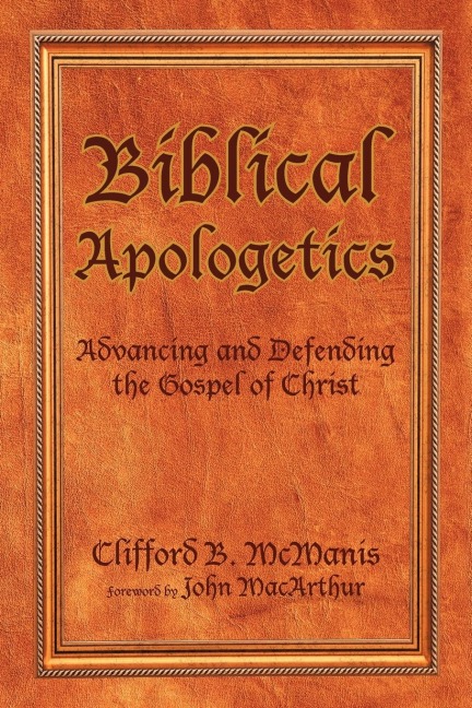 Biblical Apologetics: Advancing and Defending the Gospel of Christ