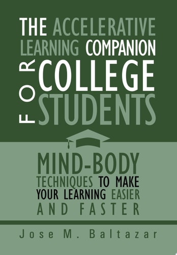 The Accelerative Learning Companion For College Students Mind-Body Techniques to Make Your Learning Easier