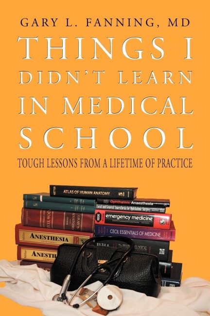 Things I Didnt Learn in Medical School: Tough Lessons from a Lifetime of Practice