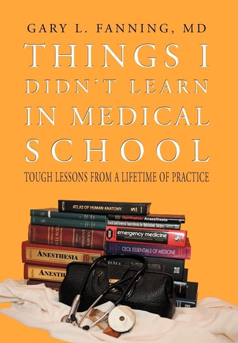 Things I Didn't Learn in Medical School Tough Lessons from a Lifetime of Practice
