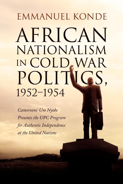 African Nationalism in Cold War Politics: 1952-1954, Cameroons Um Nyobe Presents the UPC Program for Authentic Independence at the United Nations
