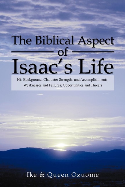 The Biblical Aspect of Isaacs Life: His Background, Character Strengths and Accomplishments, Weaknesses and Failures, Opportunities and Threats