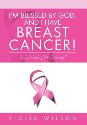 I'm Blessed by God, and I Have Breast Cancer! A Journal of My Journey