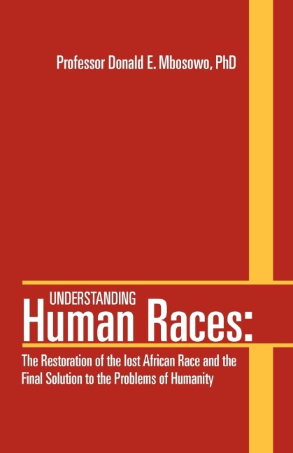 Understanding Human Races: : The Restoration of the lost African Race and the Final Solution to the Problems of Humanity