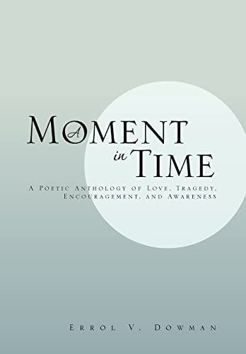 A Moment In Time A Poetic Anthology of Love, Tragedy, Encouragement, and Awareness: A Poetic Anthology of Love, Tragedy, Encouragement, and Awareness
