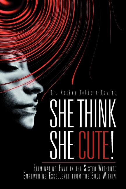 She Think She Cute!: Eliminating Envy in the Sister Without; Empowering Excellence from the Soul Within