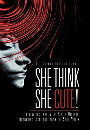 She Think She Cute! Eliminating Envy in the Sister Without; Empowering Excellence from the Soul Within