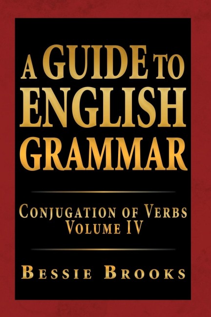 A Guide to English Grammar: Conjugation of Verbs Volume IV