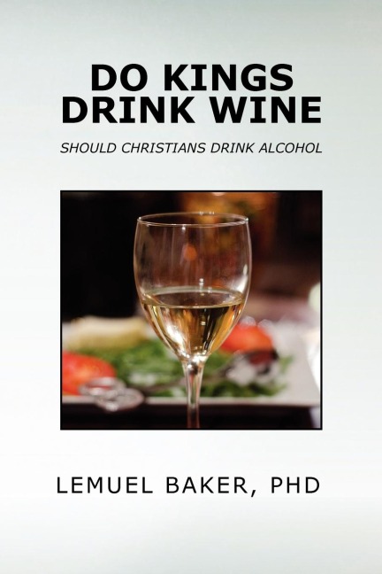 DO KINGS DRINK WINE: SHOULD CHRISTIANS DRINK ALCOHOL