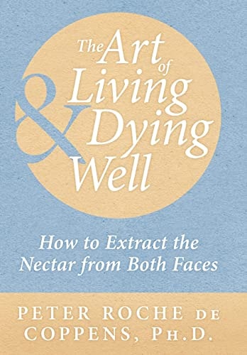 The Art of Living and Dying Well How to Extract the Nectar from Both Faces