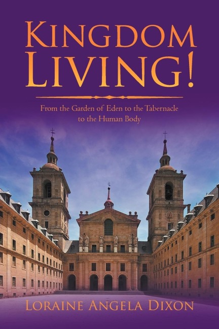 Kingdom Living!: From the Garden of Eden to the Tabernacle to the Human Body