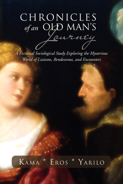 Chronicles of an Old Mans Journey: A Fictional Sociological Study Exploring the Mysterious World of Liaisons, Rendezvous, and Encounters