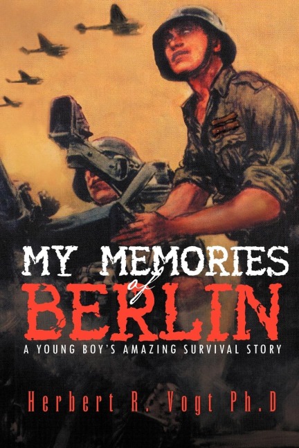 My Memories of Berlin: A Young Boys Amazing Survival Story