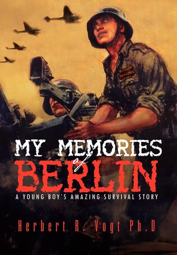 My Memories of Berlin A Young Boy's Amazing Survival Story