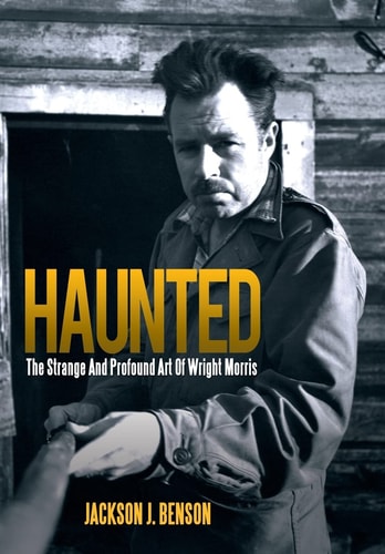 Haunted The Strange and Profound Art of Wright Morris: The Strange and Profound Art of Wright Morris