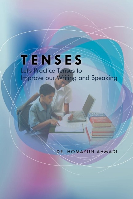 Tenses: Lets Practice Tenses to Improve our Writing and Speaking: Lets Practice Tenses to Improve our Writing and Speaking