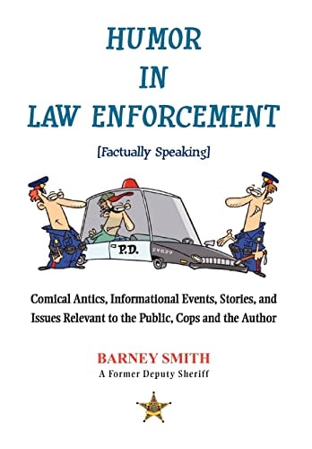 Humor In Law Enforcement [Factually Speaking] Comical Antics, Informational Events, Stories, and Issues Relevant to the Public, Cops and the Author