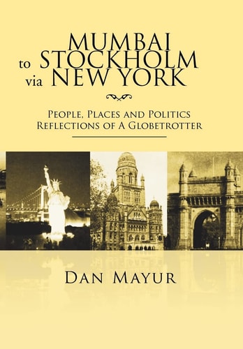 Mumbai to Stockholm Via New York People, Places and Politics Reflections of a Globetrotter