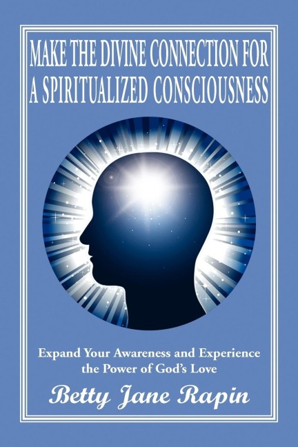 Make the Divine Connection for a Spiritualized Consciousness: Expand Your Awareness and Experience the Power of Gods Love