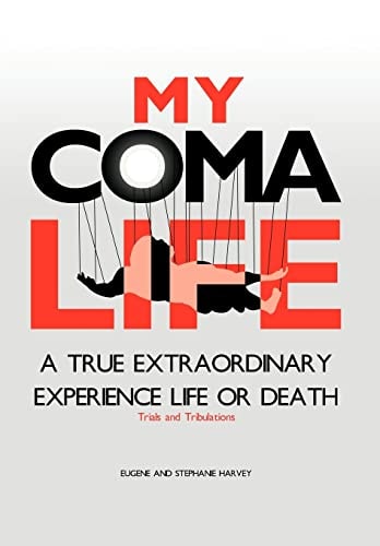 My Coma Life A True Extraordinary Experience to Life and Death Trials and Tribulations