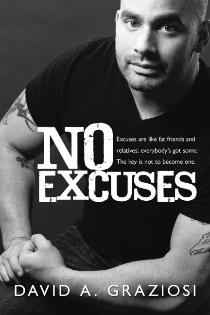 No Excuses: Excuses are like fat friends and relatives; everybodys got some. The key is not to become one.