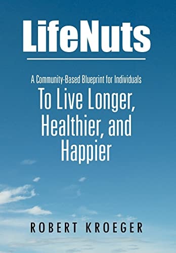 Lifenuts A Community-Based Blueprint for Individuals to Live Longer, Healthier, and Happier