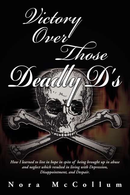 Victory Over Those Deadly Ds: How I Learned to Live in Hope in Spite of Being Brought Up in Abuse and Neglect Which Resulted in Living with Depressi