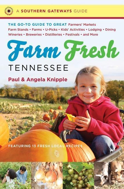 Farm Fresh Tennessee: The Go-To Guide to Great Farmers Markets, Farm Stands, Farms, U-Picks, Kids Activities, Lodging, Dining, Wineries, Breweries, Distilleries, Festivals, and More