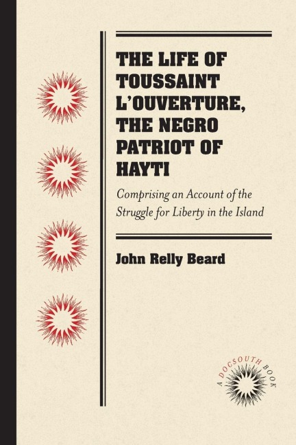 The Life of Toussaint LOuverture, the Negro Patriot of Hayti: Comprising an Account of the Struggle for Liberty in the Island, and a Sketch of Its History to the Present Period