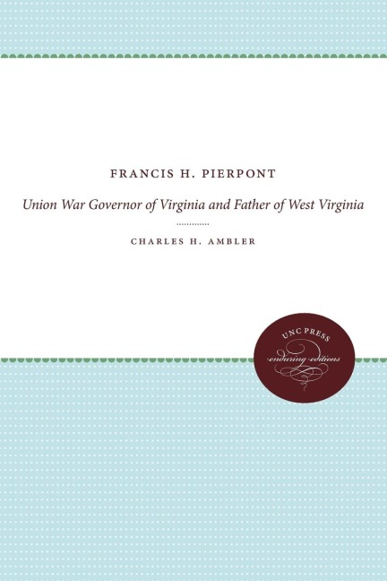 Francis H. Pierpont: Union War Governor of Virginia and Father of West Virginia