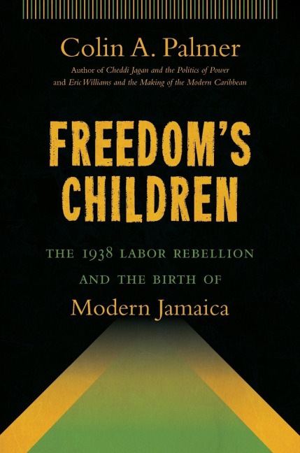 Freedoms Children: The 1938 Labor Rebellion and the Birth of Modern Jamaica