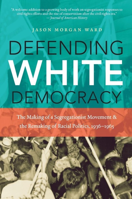 Defending White Democracy: The Making of a Segregationist Movement and the Remaking of Racial Politics, 1936-1965
