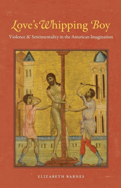 Loves Whipping Boy: Violence and Sentimentality in the American Imagination