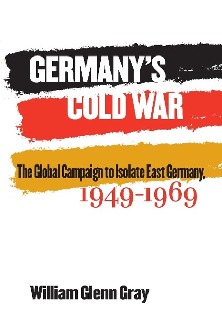 Germanys Cold War: The Global Campaign to Isolate East Germany, 1949-1969